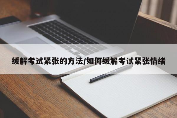 缓解考试紧张的方法/如何缓解考试紧张情绪