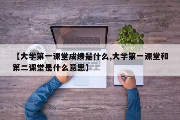 【大学第一课堂成绩是什么,大学第一课堂和第二课堂是什么意思】