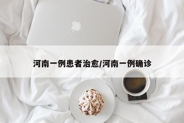 河南一例患者治愈/河南一例确诊