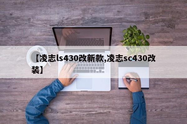 【凌志ls430改新款,凌志sc430改装】