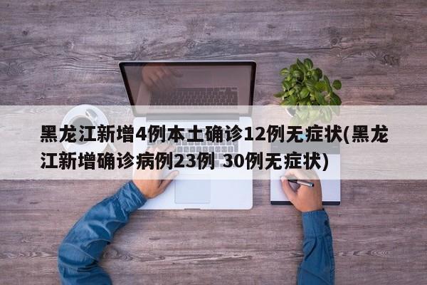 黑龙江新增4例本土确诊12例无症状(黑龙江新增确诊病例23例 30例无症状)