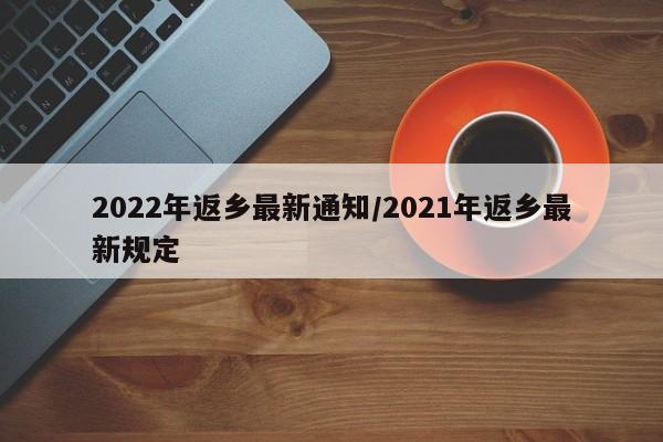 2022年返乡最新通知/2021年返乡最新规定