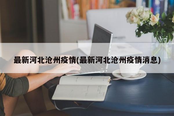 最新河北沧州疫情(最新河北沧州疫情消息)