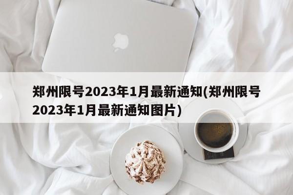 郑州限号2023年1月最新通知(郑州限号2023年1月最新通知图片)