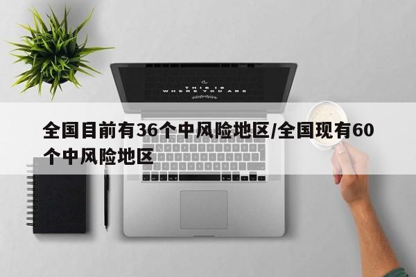 全国目前有36个中风险地区/全国现有60个中风险地区