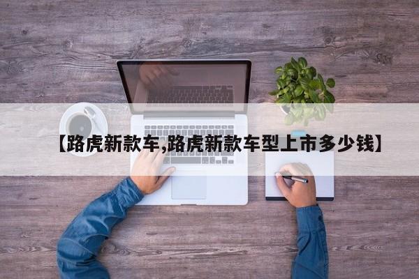 【路虎新款车,路虎新款车型上市多少钱】