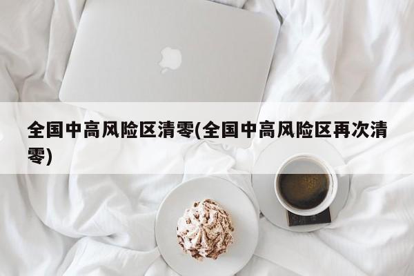 全国中高风险区清零(全国中高风险区再次清零)