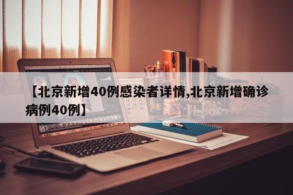 【北京新增40例感染者详情,北京新增确诊病例40例】
