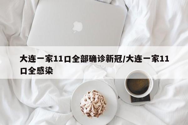 大连一家11口全部确诊新冠/大连一家11口全感染