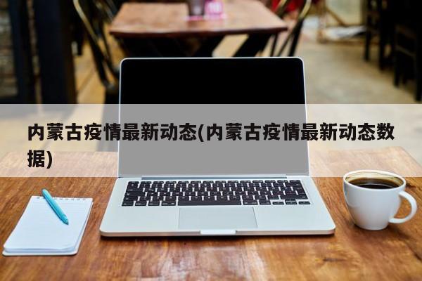 内蒙古疫情最新动态(内蒙古疫情最新动态数据)