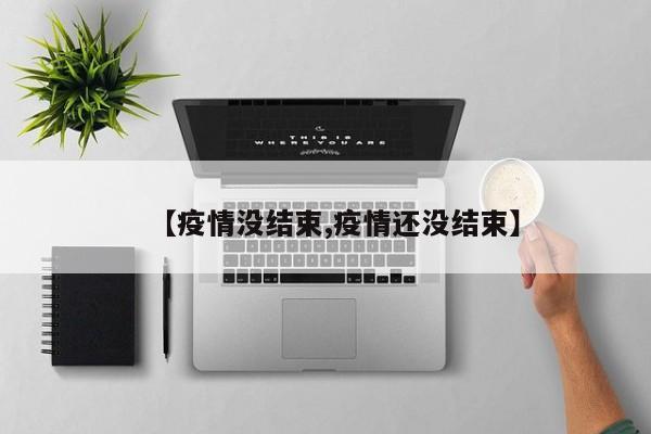 【疫情没结束,疫情还没结束】