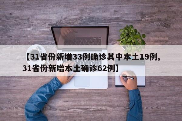 【31省份新增33例确诊其中本土19例,31省份新增本土确诊62例】