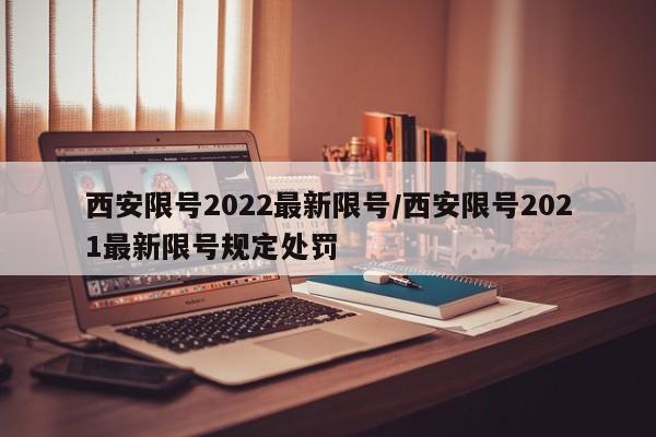 西安限号2022最新限号/西安限号2021最新限号规定处罚