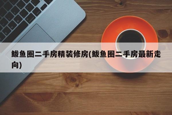 鲅鱼圈二手房精装修房(鲅鱼圈二手房最新走向)