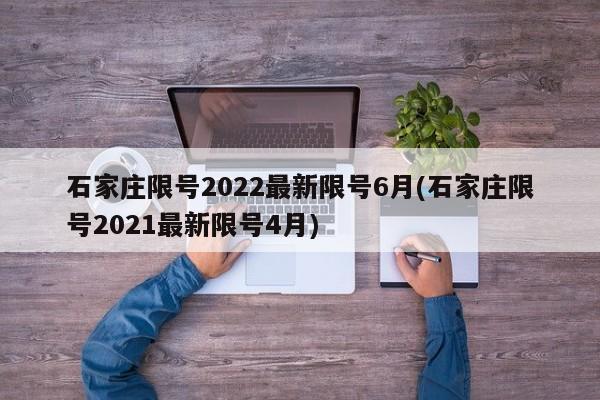 石家庄限号2022最新限号6月(石家庄限号2021最新限号4月)