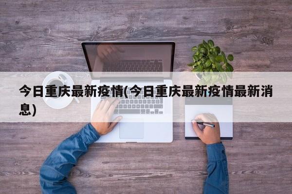 今日重庆最新疫情(今日重庆最新疫情最新消息)