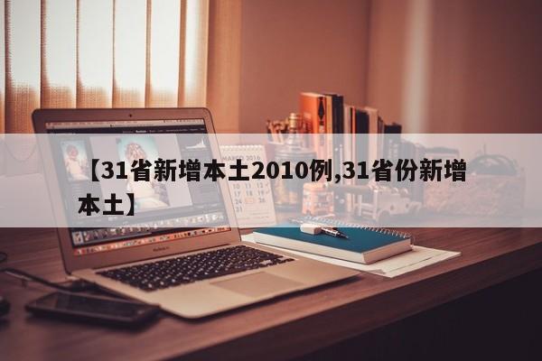 【31省新增本土2010例,31省份新增本土】