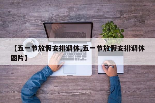 【五一节放假安排调休,五一节放假安排调休图片】