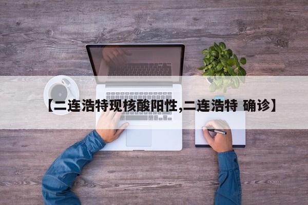 【二连浩特现核酸阳性,二连浩特 确诊】