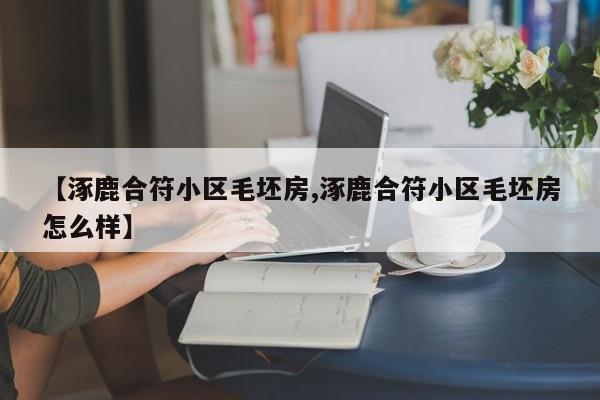 【涿鹿合符小区毛坯房,涿鹿合符小区毛坯房怎么样】