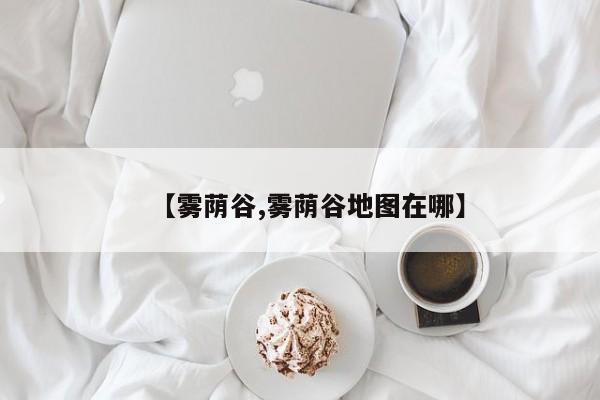 【雾荫谷,雾荫谷地图在哪】