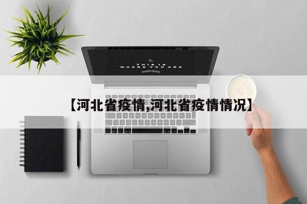 【河北省疫情,河北省疫情情况】