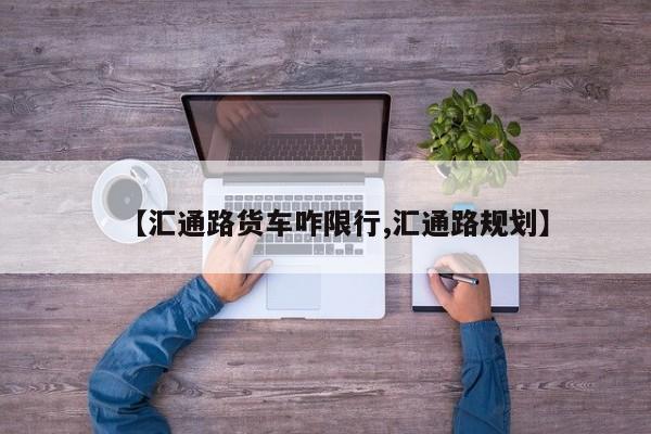 【汇通路货车咋限行,汇通路规划】