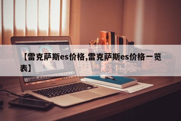 【雷克萨斯es价格,雷克萨斯es价格一览表】