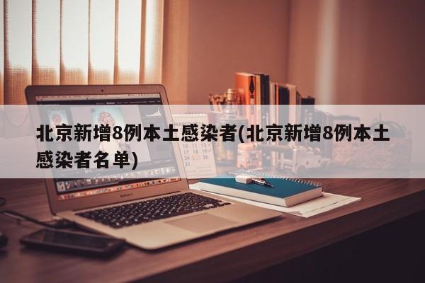 北京新增8例本土感染者(北京新增8例本土感染者名单)