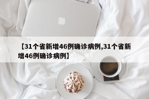 【31个省新增46例确诊病例,31个省新增46例确诊病例】