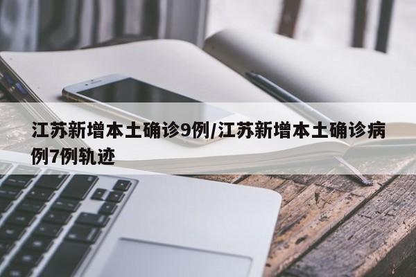 江苏新增本土确诊9例/江苏新增本土确诊病例7例轨迹