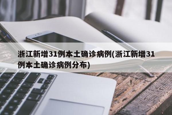 浙江新增31例本土确诊病例(浙江新增31例本土确诊病例分布)