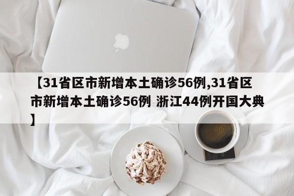 【31省区市新增本土确诊56例,31省区市新增本土确诊56例 浙江44例开国大典】