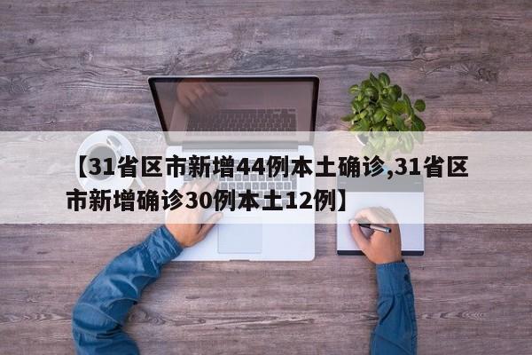 【31省区市新增44例本土确诊,31省区市新增确诊30例本土12例】