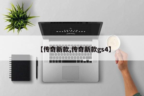 【传奇新款,传奇新款gs4】