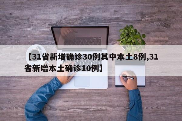 【31省新增确诊30例其中本土8例,31省新增本土确诊10例】