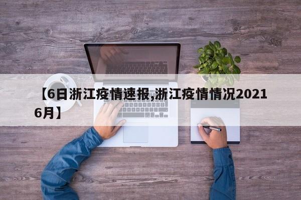 【6日浙江疫情速报,浙江疫情情况20216月】