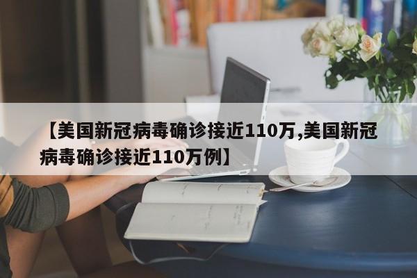 【美国新冠病毒确诊接近110万,美国新冠病毒确诊接近110万例】