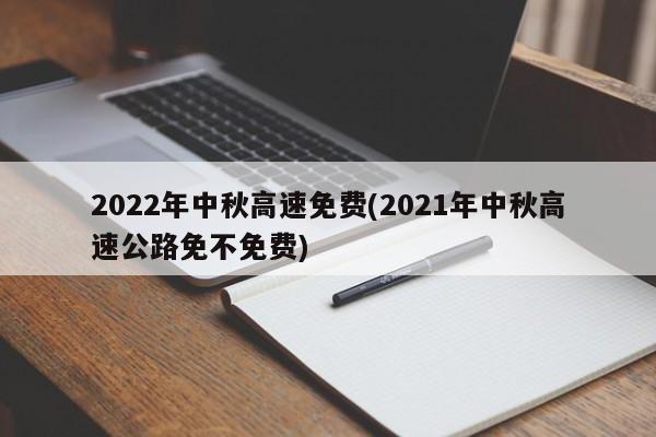 2022年中秋高速免费(2021年中秋高速公路免不免费)