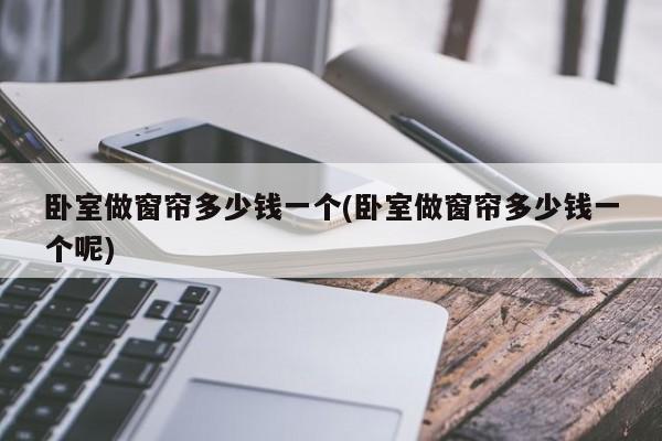 卧室做窗帘多少钱一个(卧室做窗帘多少钱一个呢)