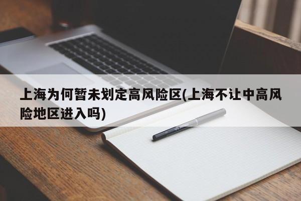 上海为何暂未划定高风险区(上海不让中高风险地区进入吗)