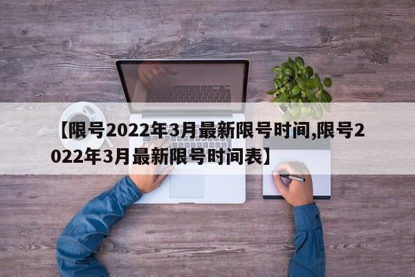 【限号2022年3月最新限号时间,限号2022年3月最新限号时间表】