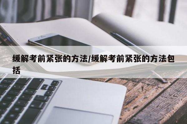 缓解考前紧张的方法/缓解考前紧张的方法包括
