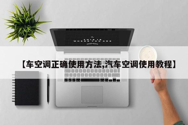 【车空调正确使用方法,汽车空调使用教程】