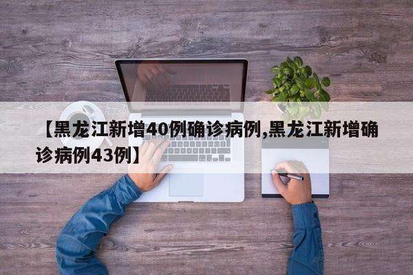 【黑龙江新增40例确诊病例,黑龙江新增确诊病例43例】
