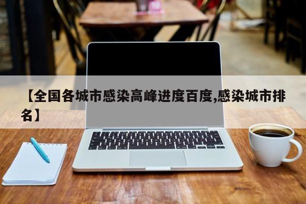 【全国各城市感染高峰进度百度,感染城市排名】
