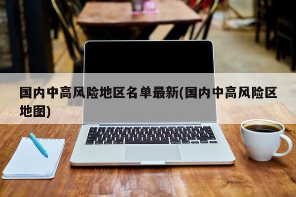 国内中高风险地区名单最新(国内中高风险区地图)