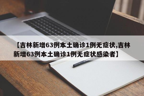 【吉林新增63例本土确诊1例无症状,吉林新增63例本土确诊1例无症状感染者】
