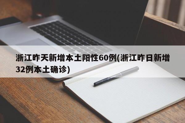 浙江昨天新增本土阳性60例(浙江昨日新增32例本土确诊)