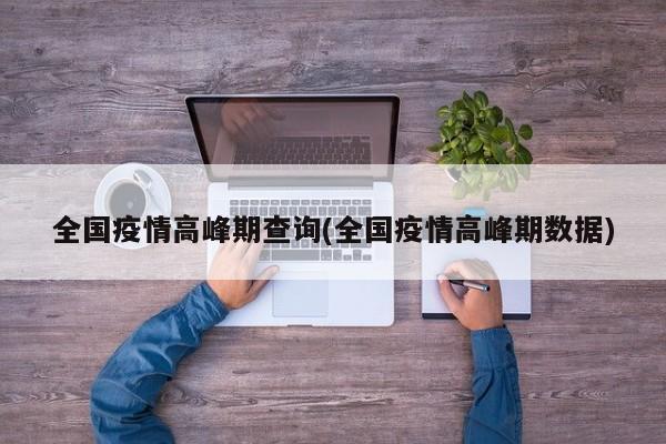 全国疫情高峰期查询(全国疫情高峰期数据)